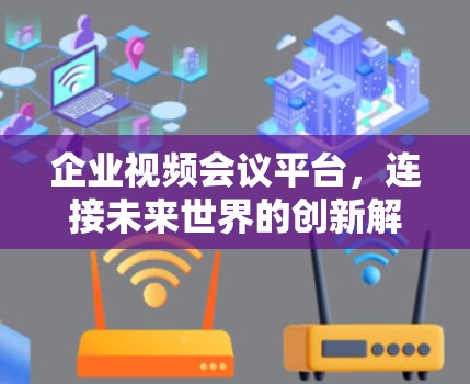 企业视频会议平台，连接未来世界的创新解决方案