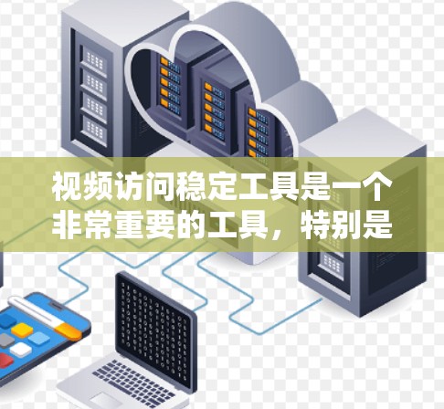 视频访问稳定工具是一个非常重要的工具，特别是在视频制作、分享和展示中，确保视频的稳定性和流畅性至关重要。以下是一些常见的视频访问稳定工具及其特点
