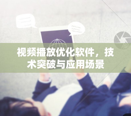 视频播放优化软件，技术突破与应用场景