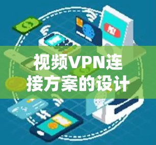视频VPN连接方案的设计是一个复杂的任务，涉及多个关键组件和步骤。以下是一个结构清晰、全面的方案，帮助您理解和实施视频VPN连接