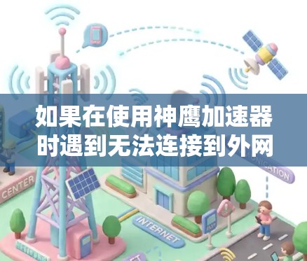 如果在使用神鹰加速器时遇到无法连接到外网的问题，通常可能是由于网络连接不稳定、防火墙设置阻止了连接，或者加速器的配置有误。以下是一些可能的解决方法