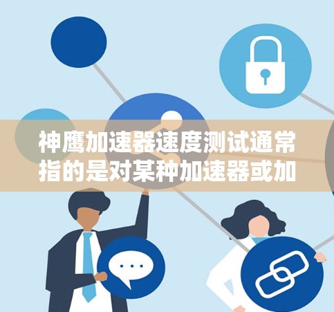 神鹰加速器速度测试通常指的是对某种加速器或加速技术的性能测试。以下是一些可能的解释和测试方法 神鹰加速器速度测试通常指的是对某种加速器或加速技术的性能测试。以下是一些可能的解释和测试方法