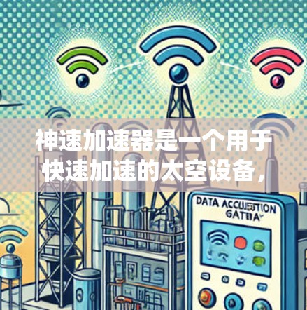 神速加速器是一个用于快速加速的太空设备，广泛应用于宇宙飞船上和航天器中。它通过一系列精密的设计和操作系统，实现物体从静止加速到高速的状态。以下是其关键组成部分及其功能