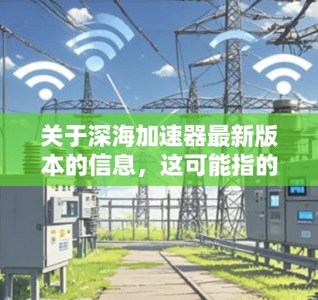 关于深海加速器最新版本的信息，这可能指的是某种特定领域或技术的最新进展。由于深海加速器这一术语在不同领域可能有不同的解释，以下是一些可能的解释及其对应的解决方案
