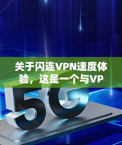 关于闪连VPN速度体验，这是一个与VPN加速技术相关的使用场景。以下是一些与之相关的信息和建议，帮助你更好地理解如何优化VPN的使用体验