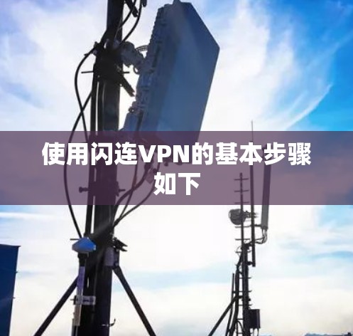 使用闪连VPN的基本步骤如下 使用闪连VPN的基本步骤如下