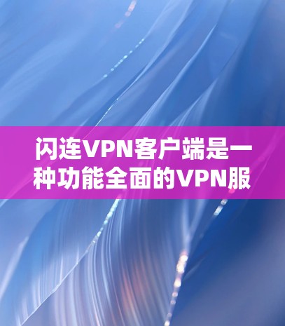 闪连VPN客户端是一种功能全面的VPN服务，适合需要高级加密和多设备同步的用户。以下是其关键点的总结