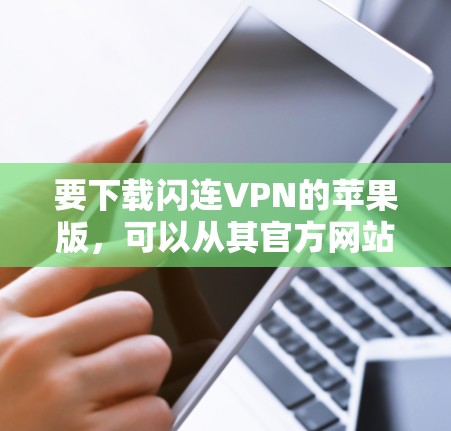 要下载闪连VPN的苹果版，可以从其官方网站获取链接。查看闪连VPN的官方网站，通常会提供苹果用户直接下载的链接