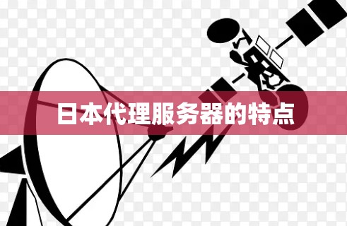 日本代理服务器的特点 日本代理服务器的特点