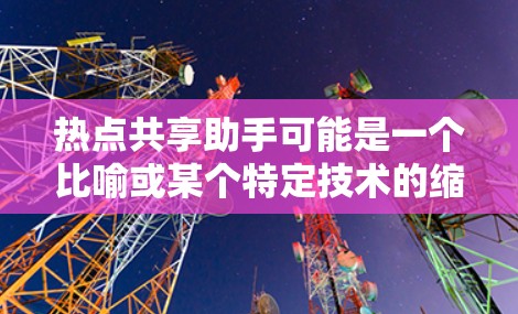 热点共享助手可能是一个比喻或某个特定技术的缩写，具体含义需要更多的上下文来明确。以下是一些可能的解释和应用场景