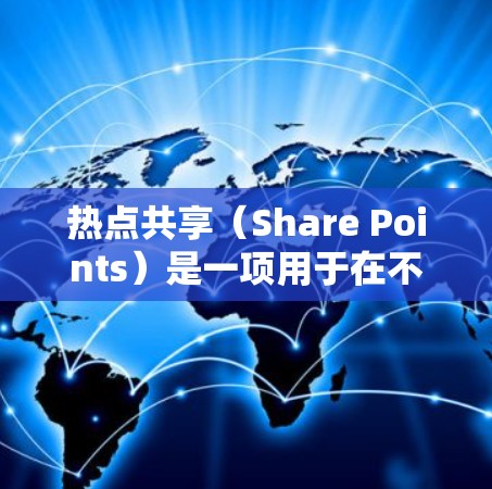热点共享（Share Points）是一项用于在不同设备或设备之间共享文件（如照片、视频、文档等）的功能。以下是设置热点共享的教程，适用于大多数热点共享应用