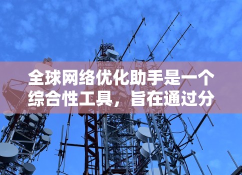 全球网络优化助手是一个综合性工具，旨在通过分析和优化多个网络领域，包括交通、通信、能源、医疗和互联互通。以下是优化的关键步骤