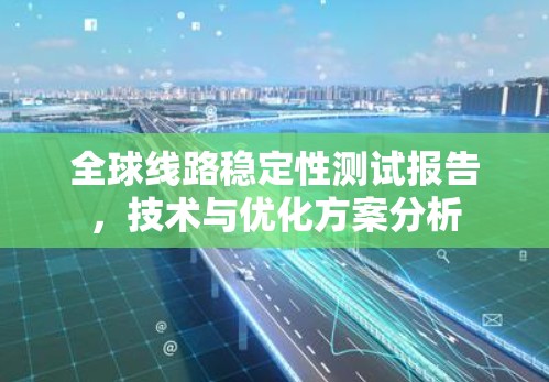 全球线路稳定性测试报告,技术与优化方案分析 全球线路稳定性测试报告,技术与优化方案分析