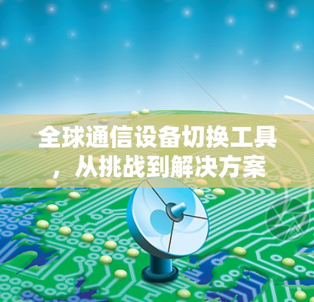 全球通信设备切换工具，从挑战到解决方案
