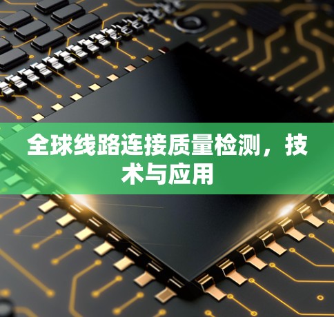 全球线路连接质量检测,技术与应用 全球线路连接质量检测,技术与应用