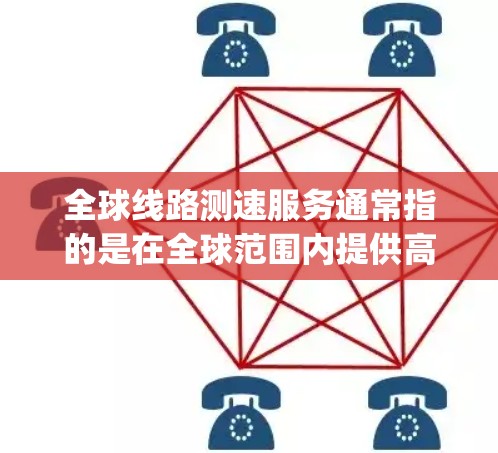 全球线路测速服务通常指的是在全球范围内提供高速网络连接的服务，这些服务通常涉及2Gbps以上的带宽，适用于云服务、移动互联网、移动数据等多种应用场景。以下是一些常见的全球线路测速服务及其特点