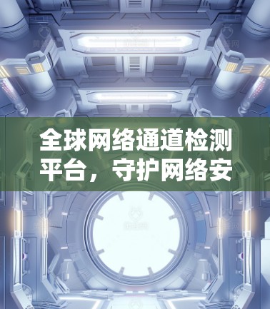 全球网络通道检测平台，守护网络安全的高科技解决方案
