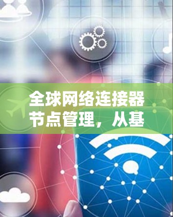 全球网络连接器节点管理，从基础到未来