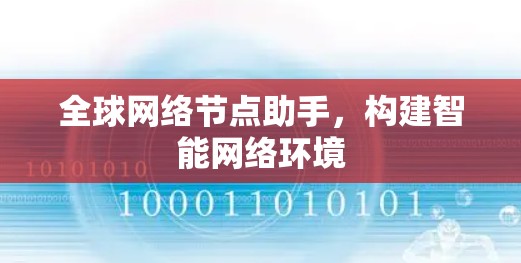全球网络节点助手，构建智能网络环境