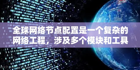 全球网络节点配置是一个复杂的网络工程，涉及多个模块和工具的使用。以下是对该过程的详细总结和总结