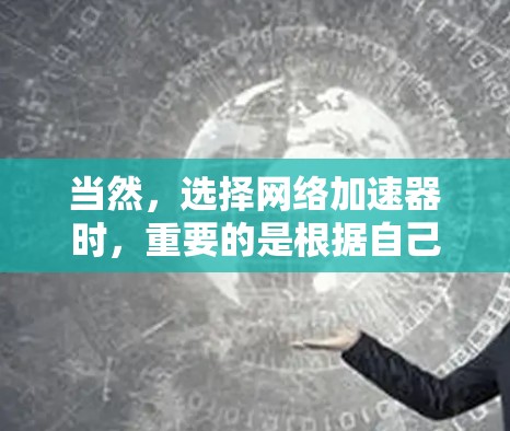 当然，选择网络加速器时，重要的是根据自己的需求和预算进行选择，确保网络加速器能够满足你的使用需求。以下是一些全球知名的网络加速器推荐