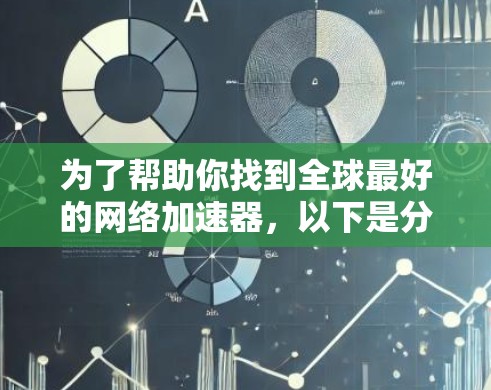 为了帮助你找到全球最好的网络加速器，以下是分步骤的整理和推荐