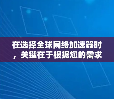 在选择全球网络加速器时,关键在于根据您的需求和预算做出选择。以下是分步建议 在选择全球网络加速器时,关键在于根据您的需求和预算做出选择。以下是分步建议
