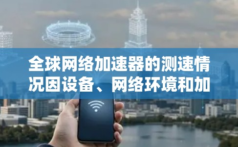 全球网络加速器的测速情况因设备、网络环境和加速器本身而异,但以下是一些常见的网络加速器的测试情况和特点 全球网络加速器的测速情况因设备、网络环境和加速器本身而异,但以下是一些常见的网络加速器的测试情况和特点