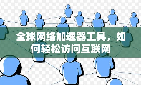 全球网络加速器工具，如何轻松访问互联网