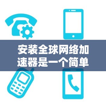 安装全球网络加速器是一个简单且高效的步骤,以下是详细的安装教程 安装全球网络加速器是一个简单且高效的步骤,以下是详细的安装教程