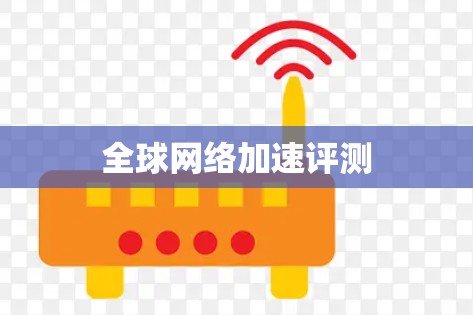 全球网络加速评测 全球网络加速评测