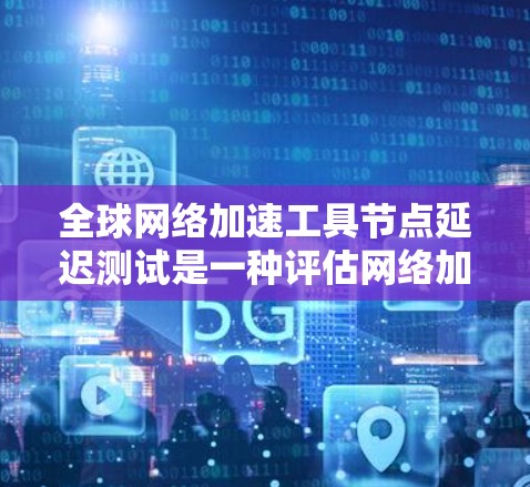全球网络加速工具节点延迟测试是一种评估网络加速工具稳定性和可用性的重要方法。通过测试工具在不同网络环境和配置下的延迟,可以了解工具的稳定性、兼容性和适应性。以下是延迟测试的详细分析 全球网络加速工具节点延迟测试是一种评估网络加速工具稳定性和可用性的重要方法。通过测试工具在不同网络环境和配置下的延迟,可以了解工具的稳定性、兼容性和适应性。以下是延迟测试的详细分析