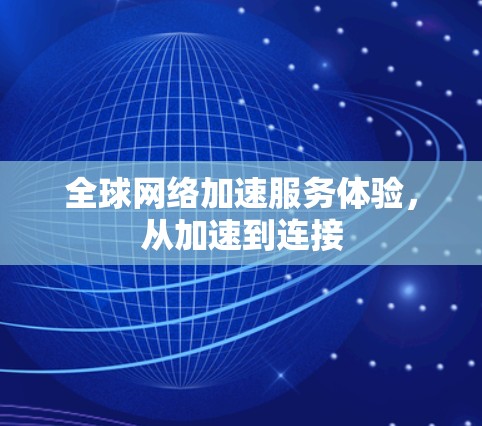全球网络加速服务体验,从加速到连接 全球网络加速服务体验,从加速到连接