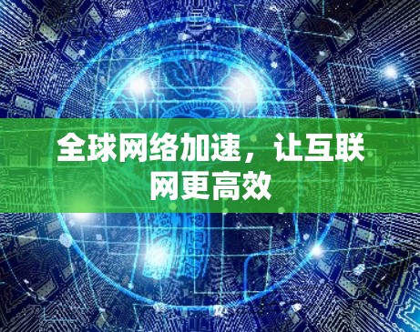 全球网络加速，让互联网更高效