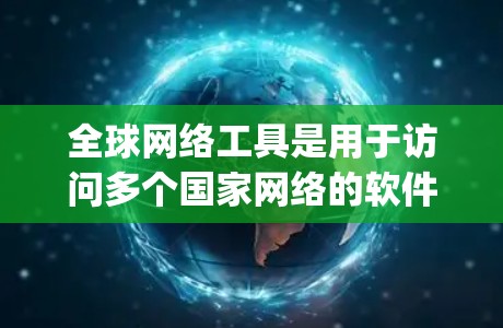 全球网络工具是用于访问多个国家网络的软件包，如BitNet、OpenDNS、NetNex等。它们通过网络包管理工具来管理这些网络包，支持多语言访问和多格式资源下载。以下是对这些工具的详细使用指南
