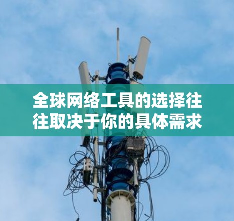 全球网络工具的选择往往取决于你的具体需求和预算。以下是一些比较全面的推荐列表，涵盖多个功能需求