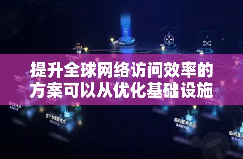 提升全球网络访问效率的方案可以从优化基础设施、提升设备性能、增强设备和网络架构、优化应用、加强网络安全、引入云计算、优化数据管理、使用开源技术、加强监控和管理等方面入手。以下是一个结构化的总结