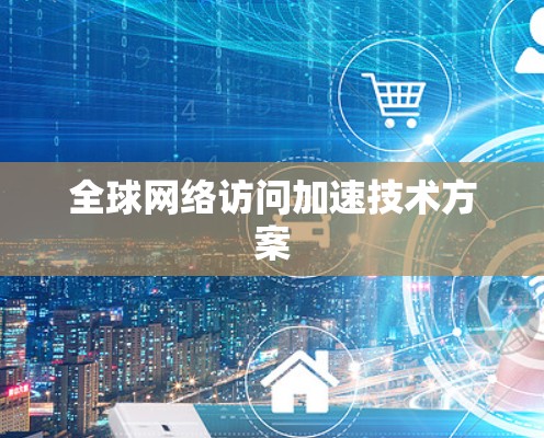 全球网络访问加速技术方案