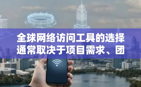 全球网络访问工具的选择通常取决于项目需求、团队规模、资源分配以及监控的实时性和可扩展性。以下是一些常用的全球网络访问工具的评测和推荐