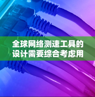 全球网络测速工具的设计需要综合考虑用户的使用需求、网络环境的多样性以及数据隐私保护。以下是一个结构化的解决方案