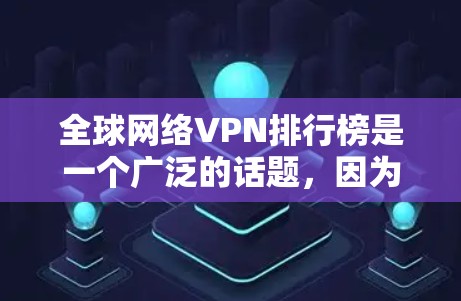 全球网络VPN排行榜是一个广泛的话题，因为VPN的市场非常小，而且各国VPN的市场地位和评价因地区、用户需求和法律法规而变化。以下是一些常见的 VPN 推荐品牌和平台，供你参考