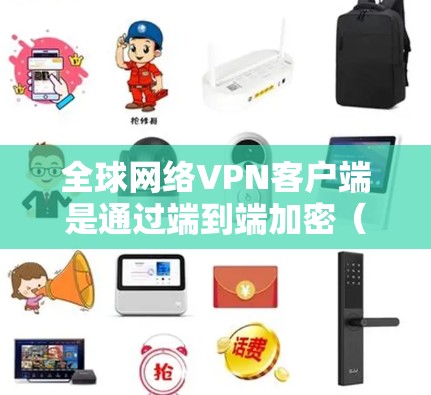 全球网络VPN客户端是通过端到端加密（E2E）或非端到端加密（NPA）实现的，提供国际范围内的加密访问。以下是详细的步骤和注意事项