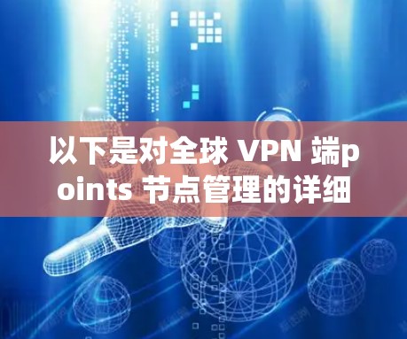 以下是对全球 VPN 端points 节点管理的详细说明
