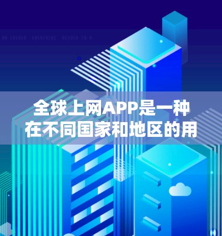 全球上网APP是一种在不同国家和地区的用户之间提供网络服务的应用程序，能够跨越全球范围。这些APP通常通过使用本地服务器连接到其他国家的服务器，实现在线操作。以下是对全球上网APP的详细分类和分析