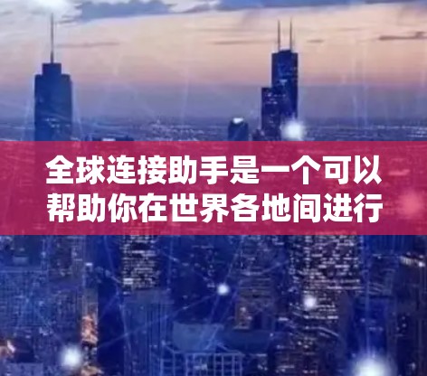 全球连接助手是一个可以帮助你在世界各地间进行无缝连接的工具。它通常支持多种语言和多种用途，比如