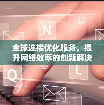 全球连接优化服务，提升网络效率的创新解决方案
