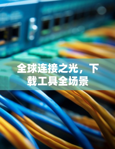 全球连接之光，下载工具全场景