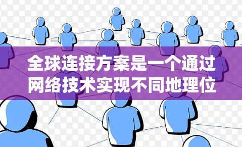 全球连接方案是一个通过网络技术实现不同地理位置之间的通信和数据共享，以提升全球治理和经济合作的系统设计。以下是该方案的详细描述