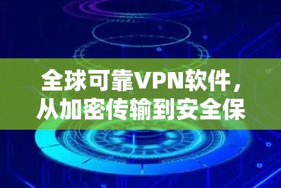 全球可靠VPN软件，从加密传输到安全保护的未来