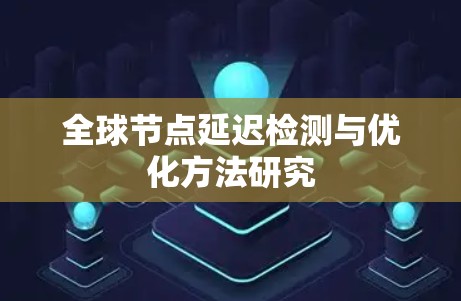 全球节点延迟检测与优化方法研究